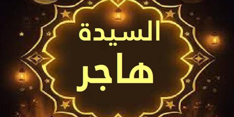 تفسير رؤية السيدة هاجر في المنام وعلاقتها بصلاح الاحوال والرزق الوفير - المدينة برس